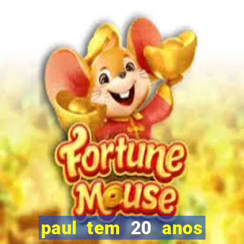 paul tem 20 anos de idade